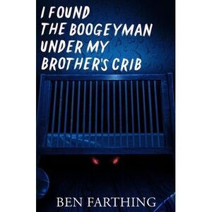 I Found the Boogeyman Under My Brother's Crib -- Ben Farthing